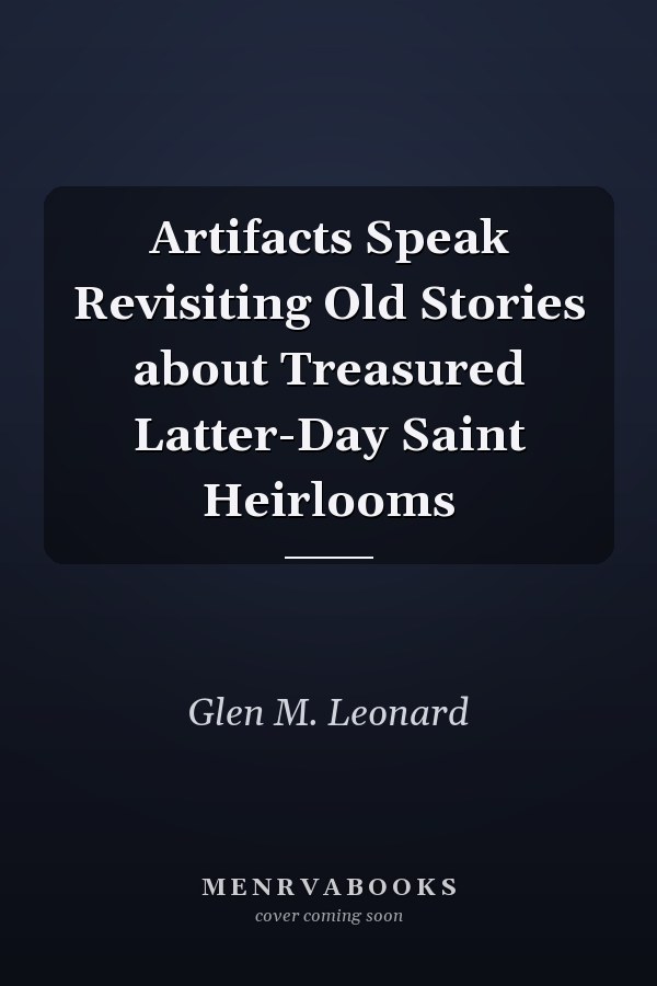 Artifacts Speak Revisiting Old Stories about Treasured Latter-Day Saint Heirlooms