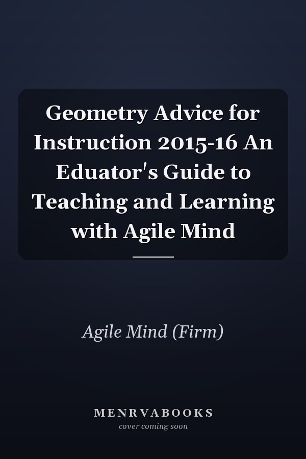 Geometry Advice for Instruction 2015-16 An Eduator's Guide to Teaching and Learning with Agile Mind
