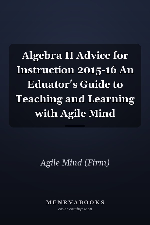 Algebra II Advice for Instruction 2015-16 An Eduator's Guide to Teaching and Learning with Agile Mind