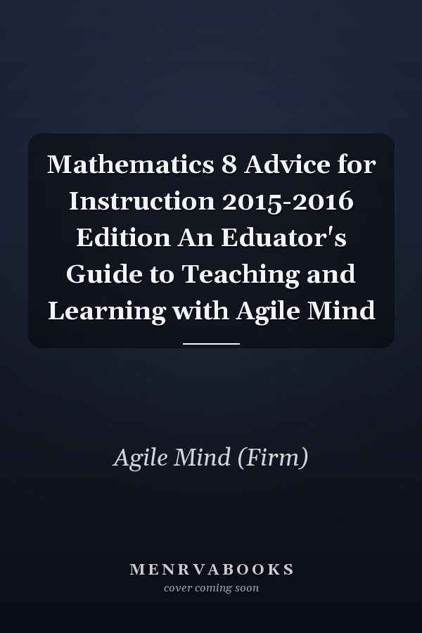 Mathematics 8 Advice for Instruction 2015-2016 Edition An Eduator's Guide to Teaching and Learning with Agile Mind