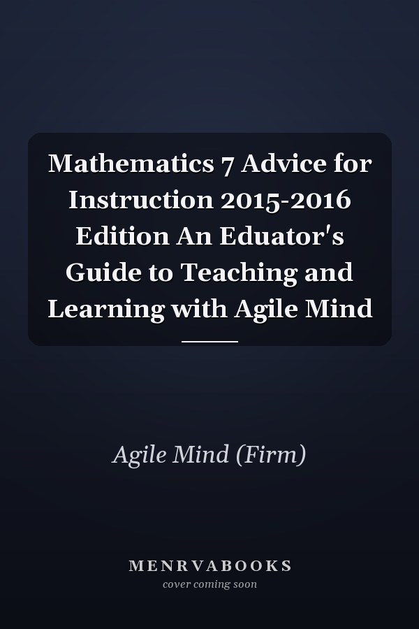 Mathematics 7 Advice for Instruction 2015-2016 Edition An Eduator's Guide to Teaching and Learning with Agile Mind