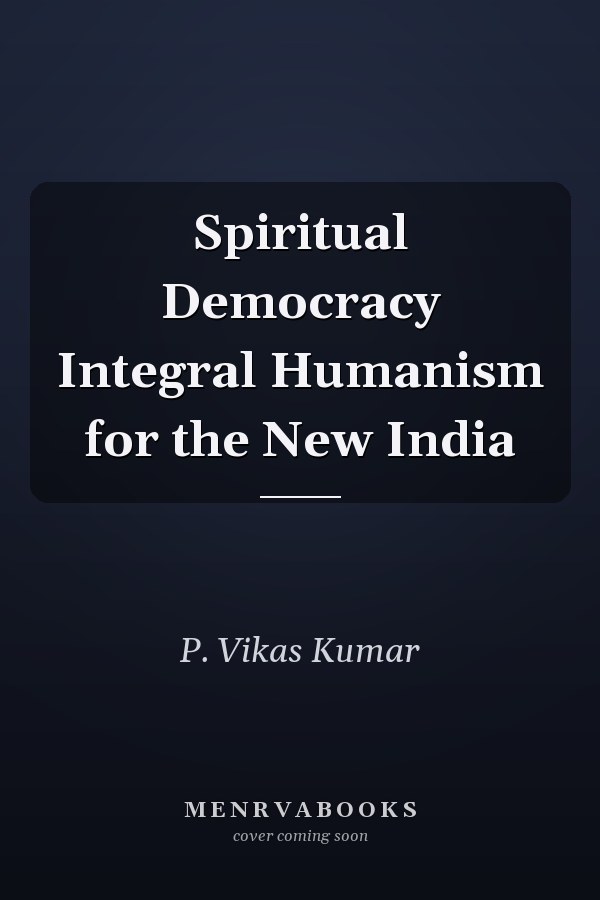 Spiritual Democracy Integral Humanism for the New India