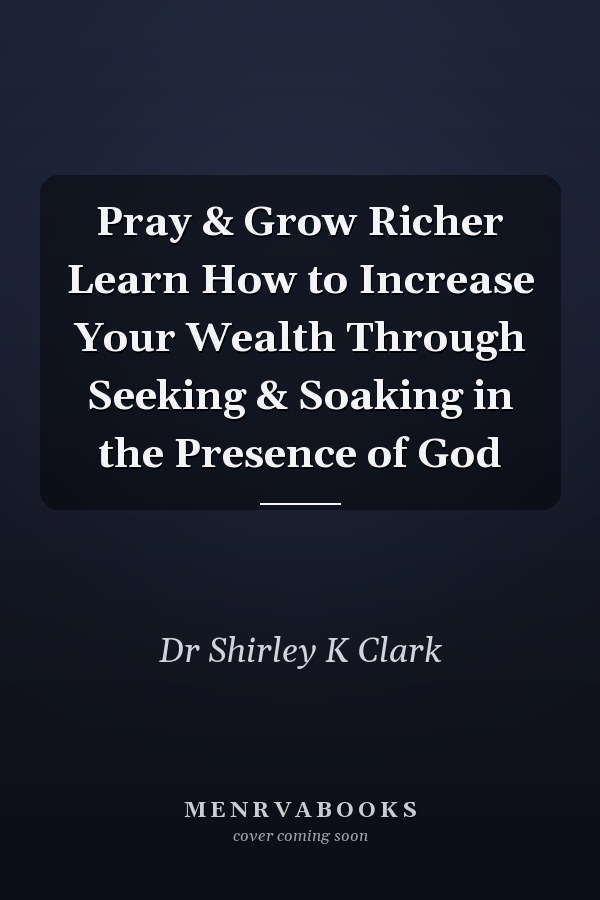 Pray & Grow Richer Learn How to Increase Your Wealth Through Seeking & Soaking in the Presence of God