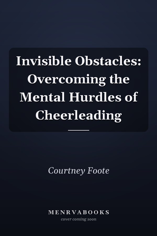 Invisible Obstacles: Overcoming the Mental Hurdles of Cheerleading