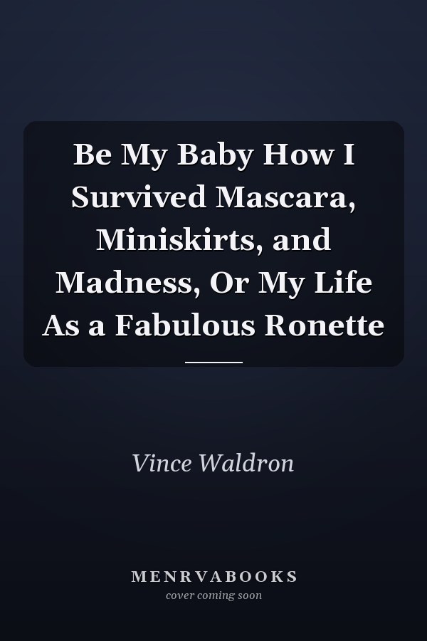 Be My Baby How I Survived Mascara, Miniskirts, and Madness, Or My Life As a Fabulous Ronette