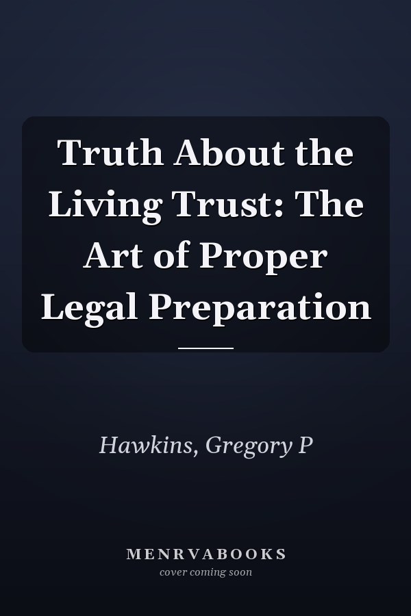 Truth About the Living Trust: The Art of Proper Legal Preparation