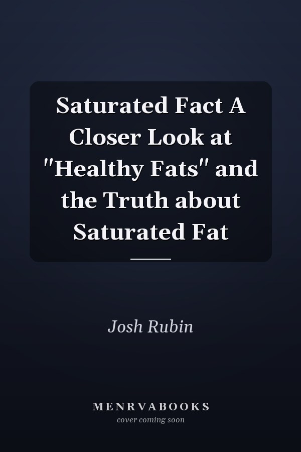 Saturated Fact A Closer Look at "Healthy Fats" and the Truth about Saturated Fat