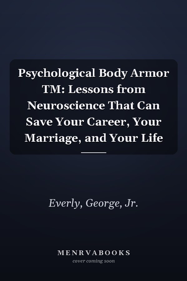 Psychological Body Armor TM: Lessons from Neuroscience That Can Save Your Career, Your Marriage, and Your Life