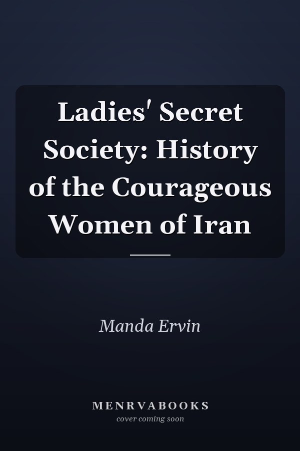 Ladies' Secret Society: History of the Courageous Women of Iran