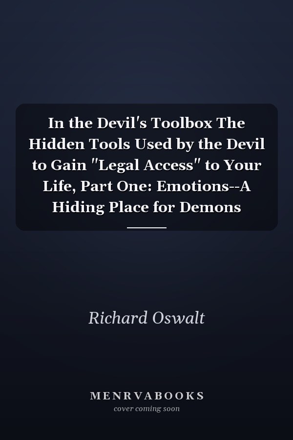 In the Devil's Toolbox The Hidden Tools Used by the Devil to Gain "Legal Access" to Your Life, Part One: Emotions--A Hiding Place for Demons