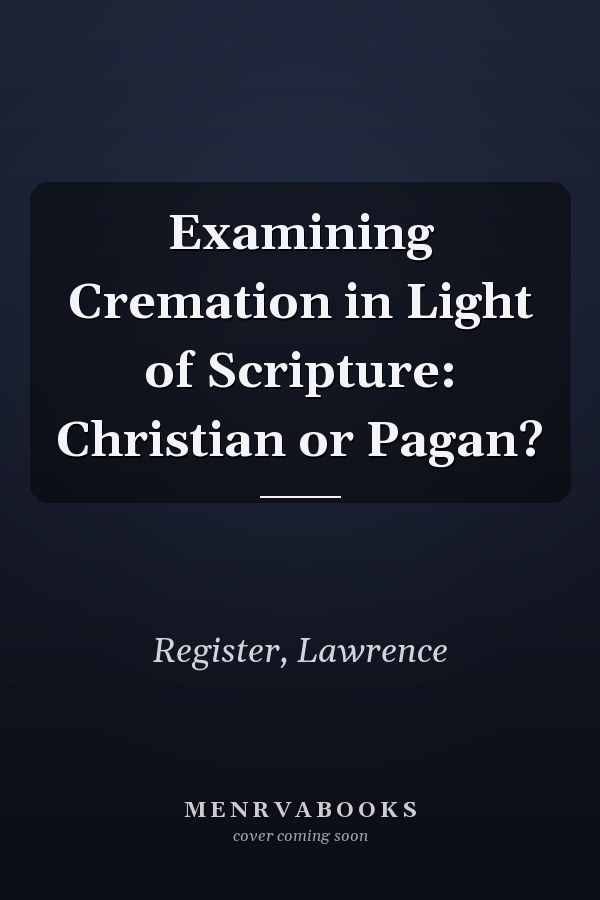 Examining Cremation in Light of Scripture: Christian or Pagan?