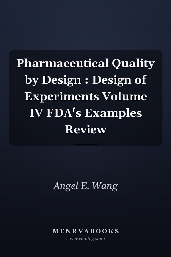Pharmaceutical Quality by Design : Design of Experiments  Volume IV FDA's Examples Review