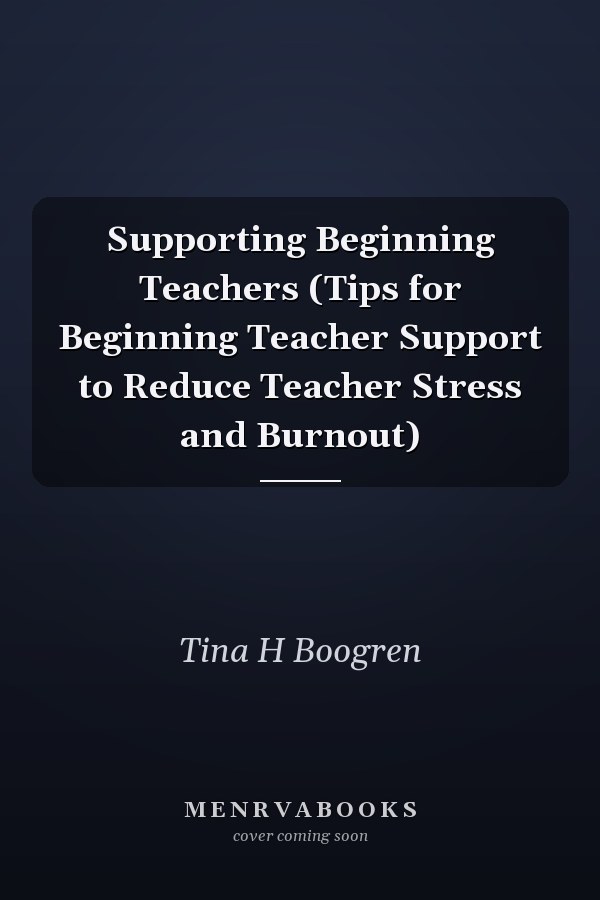 Supporting Beginning Teachers (Tips for Beginning Teacher Support to Reduce Teacher Stress and Burnout)