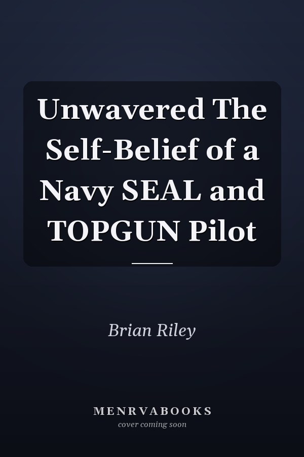 Unwavered The Self-Belief of a Navy SEAL and TOPGUN Pilot