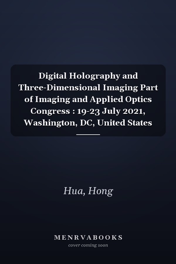 Digital Holography and Three-Dimensional Imaging Part of Imaging and Applied Optics Congress : 19-23 July 2021, Washington, DC, United States