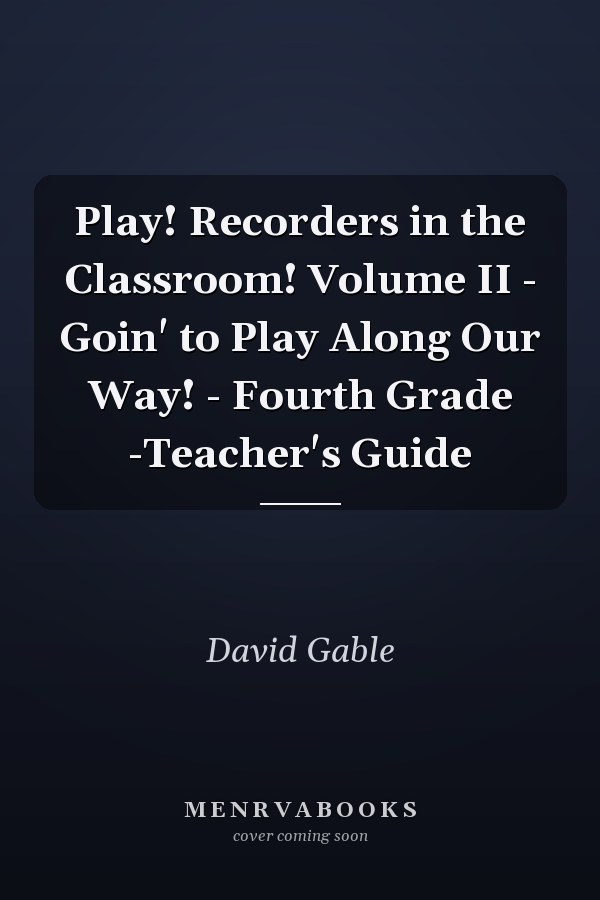 Play! Recorders in the Classroom! Volume II - Goin' to Play Along Our Way! - Fourth Grade -Teacher's Guide