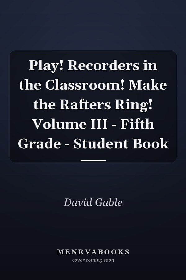 Play! Recorders in the Classroom! Make the Rafters Ring! Volume III - Fifth Grade - Student Book