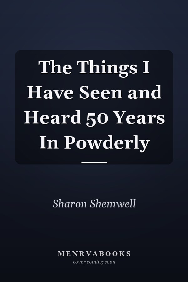 The Things I Have Seen and Heard 50 Years In Powderly
