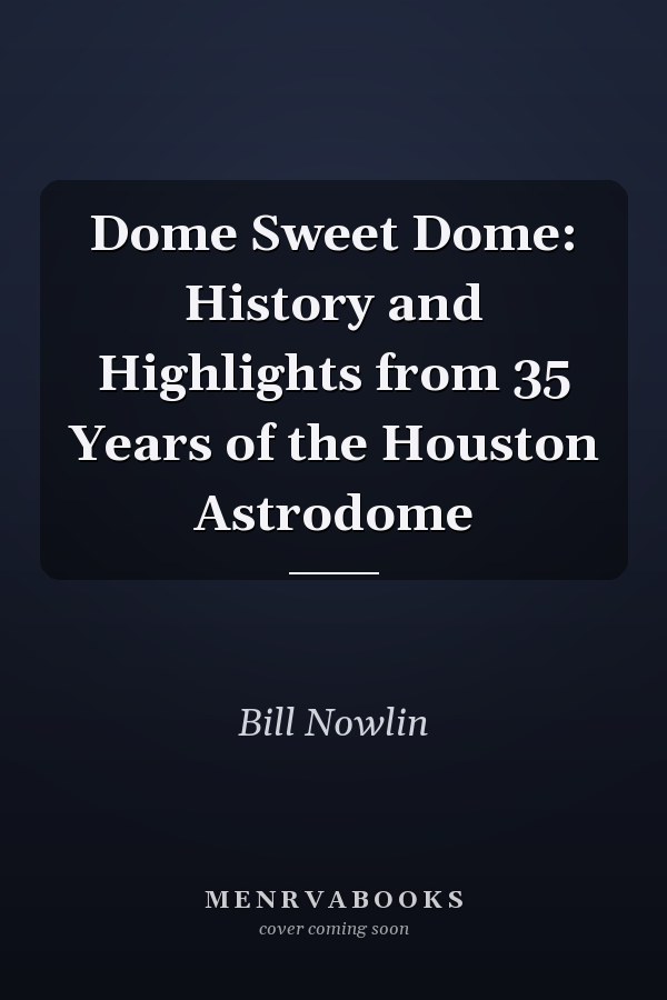 Dome Sweet Dome: History and Highlights from 35 Years of the Houston Astrodome