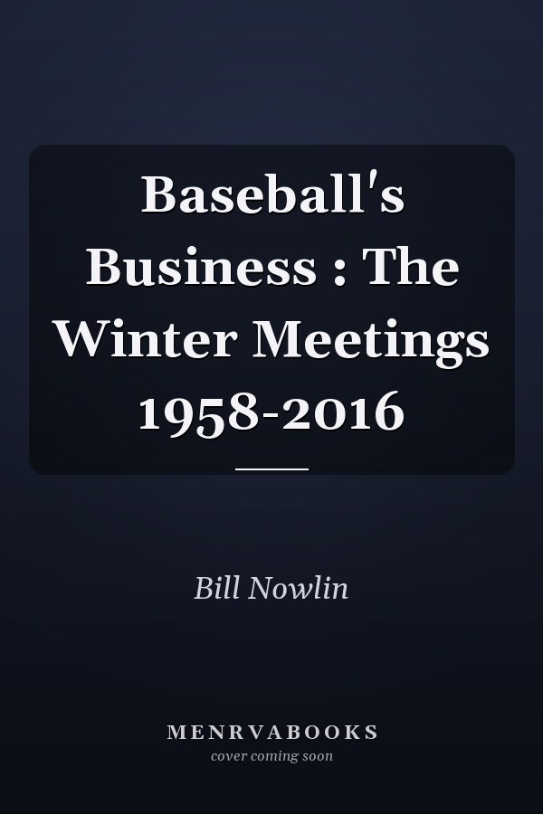 Baseball's Business : The Winter Meetings 1958-2016