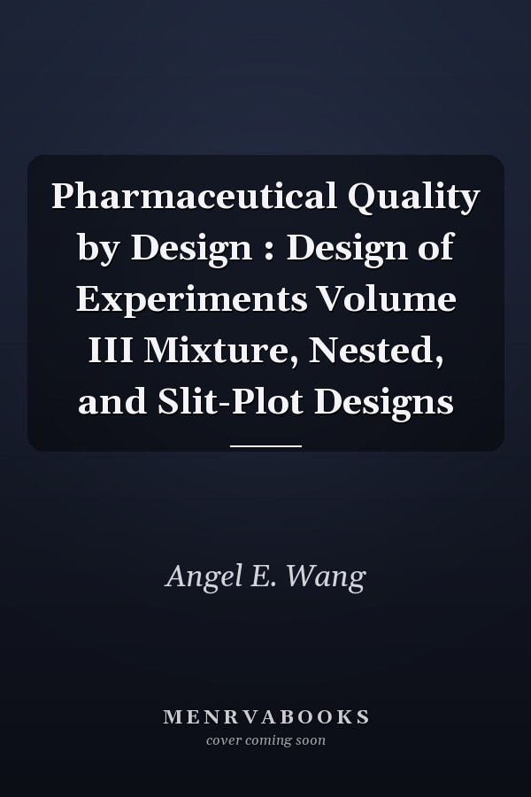 Pharmaceutical Quality by Design : Design of Experiments  Volume III Mixture, Nested, and Slit-Plot Designs