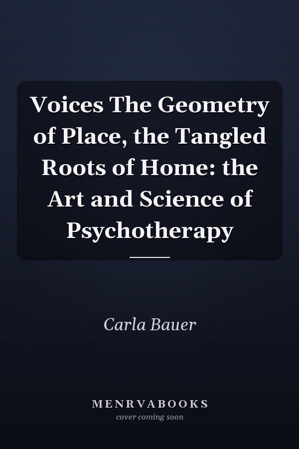 Voices The Geometry of Place, the Tangled Roots of Home: the Art and Science of Psychotherapy