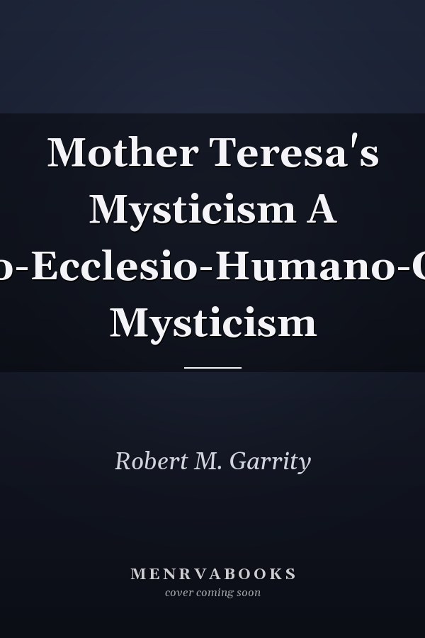 Mother Teresa's Mysticism A Christo-Ecclesio-Humano-Centric Mysticism