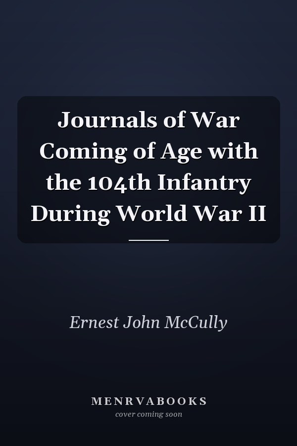 Journals of War Coming of Age with the 104th Infantry During World War II
