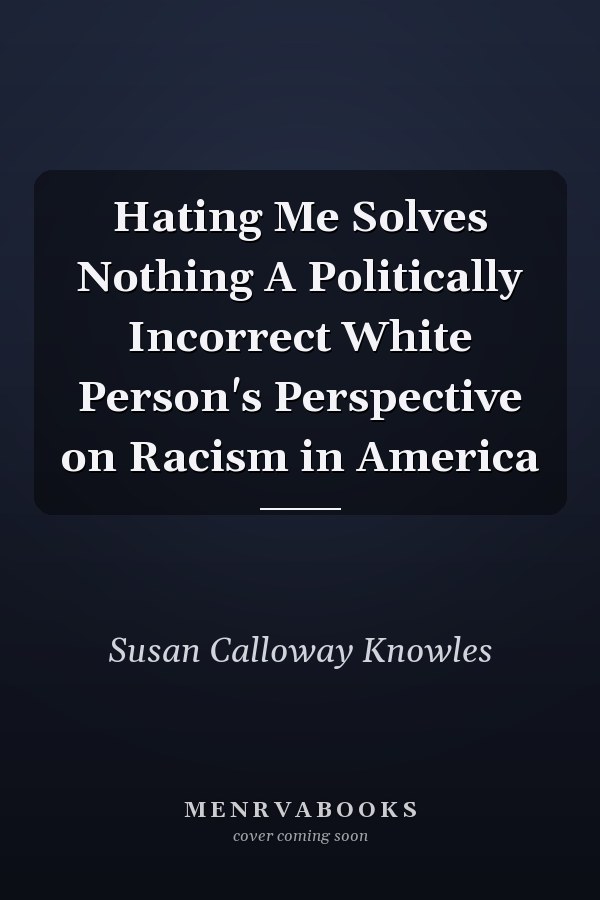 Hating Me Solves Nothing A Politically Incorrect White Person's Perspective on Racism in America
