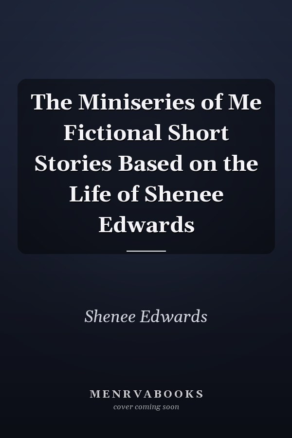 The Miniseries of Me Fictional Short Stories Based on the Life of Shenee Edwards