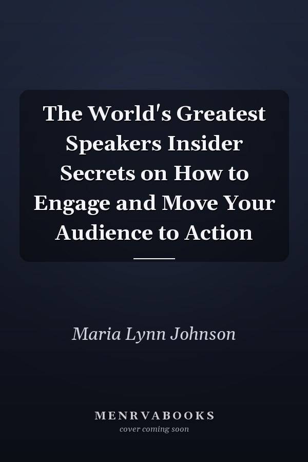 The World's Greatest Speakers Insider Secrets on How to Engage and Move Your Audience to Action