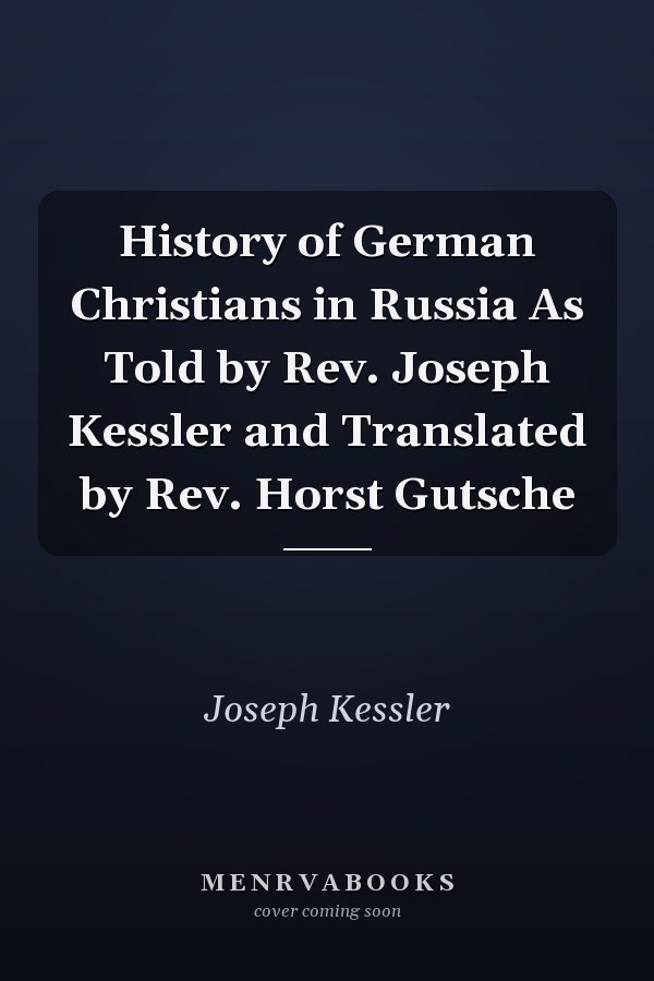 History of German Christians in Russia As Told by Rev. Joseph Kessler and Translated by Rev. Horst Gutsche