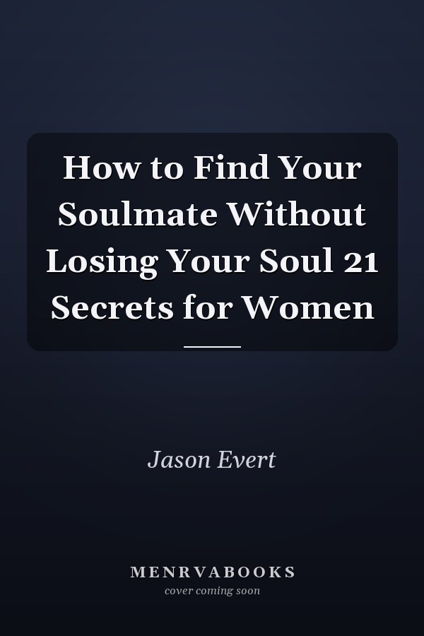How to Find Your Soulmate Without Losing Your Soul 21 Secrets for Women