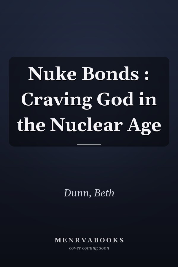 Nuke Bonds : Craving God in the Nuclear Age