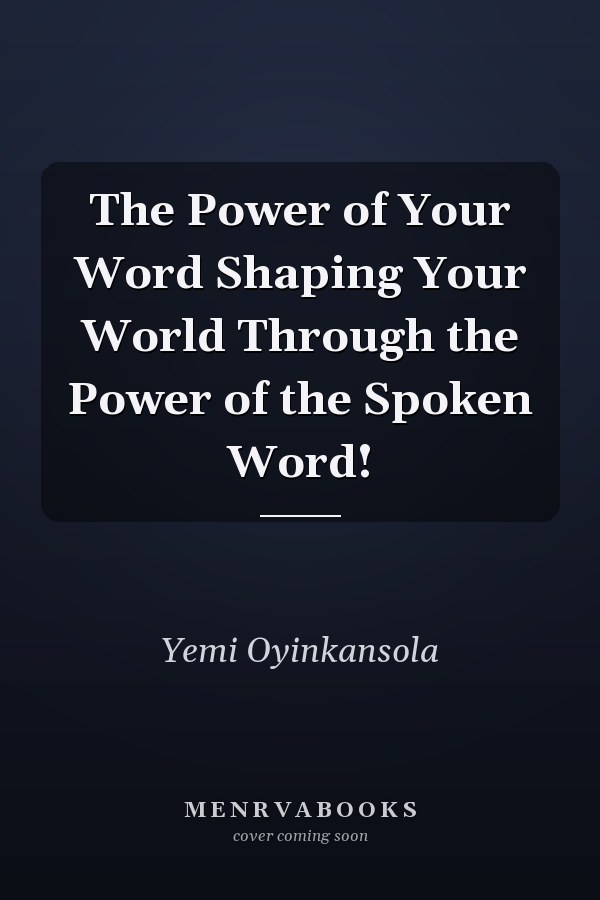 The Power of Your Word Shaping Your World Through the Power of the Spoken Word!