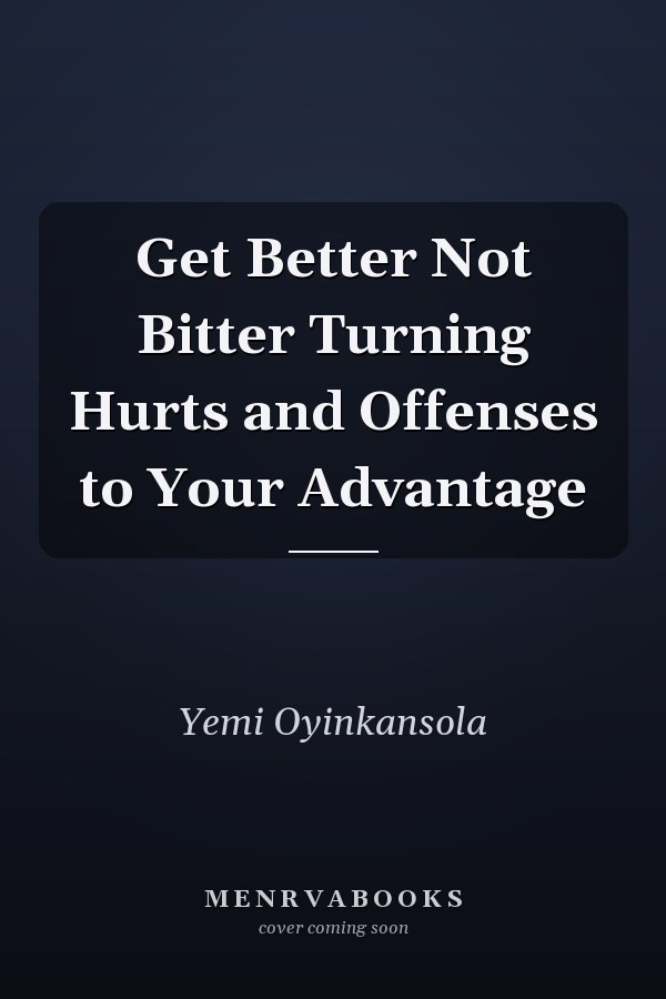 Get Better Not Bitter Turning Hurts and Offenses to Your Advantage