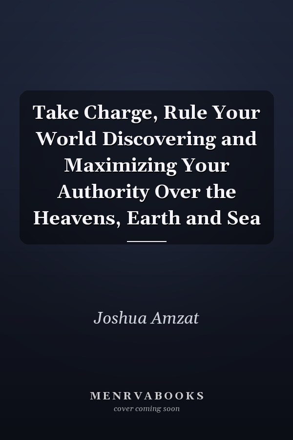 Take Charge, Rule Your World Discovering and Maximizing Your Authority Over the Heavens, Earth and Sea