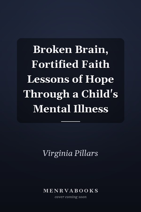 Broken Brain, Fortified Faith Lessons of Hope Through a Child's Mental Illness
