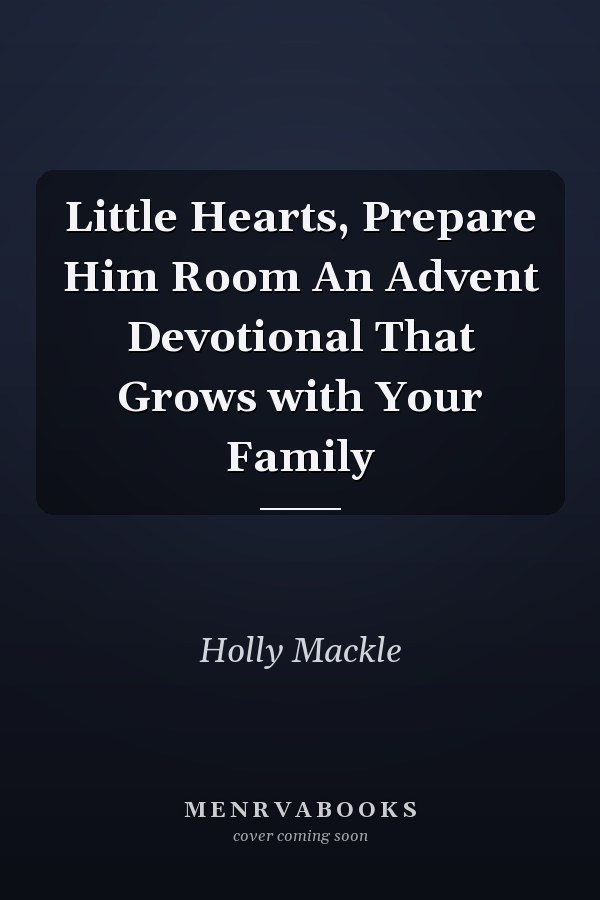 Little Hearts, Prepare Him Room An Advent Devotional That Grows with Your Family