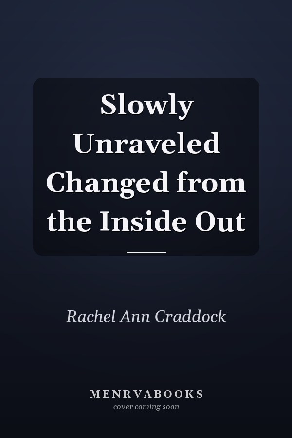 Slowly Unraveled Changed from the Inside Out