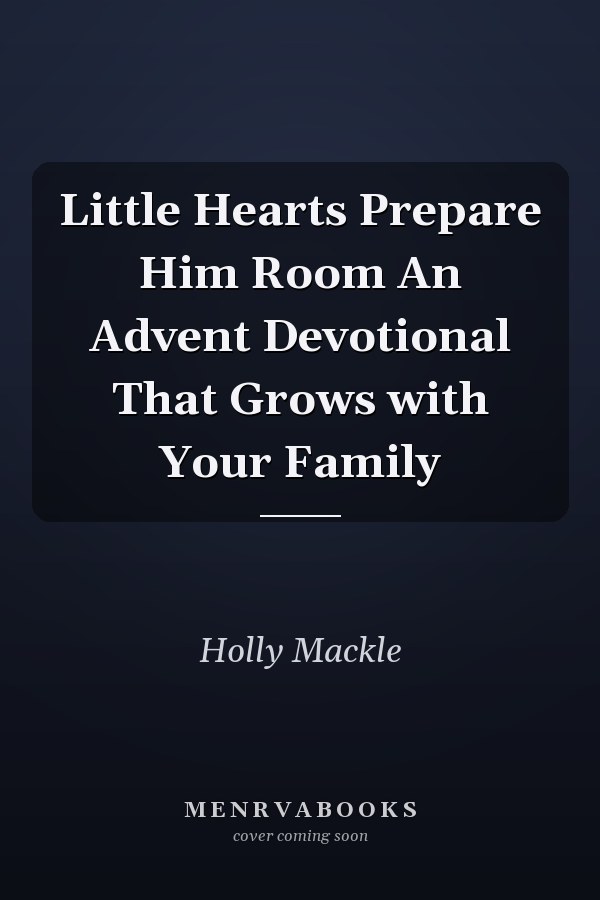 Little Hearts Prepare Him Room An Advent Devotional That Grows with Your Family