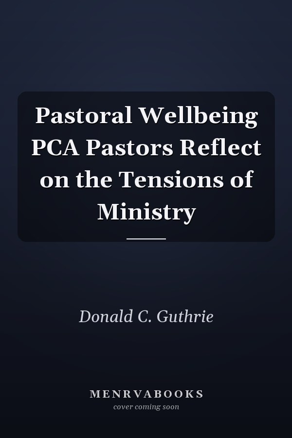Pastoral Wellbeing PCA Pastors Reflect on the Tensions of Ministry