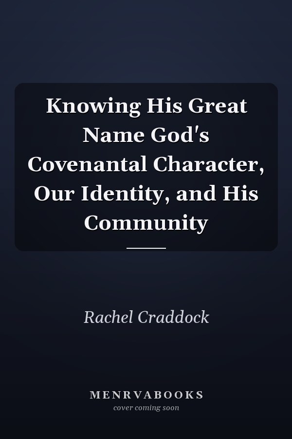 Knowing His Great Name God's Covenantal Character, Our Identity, and His Community