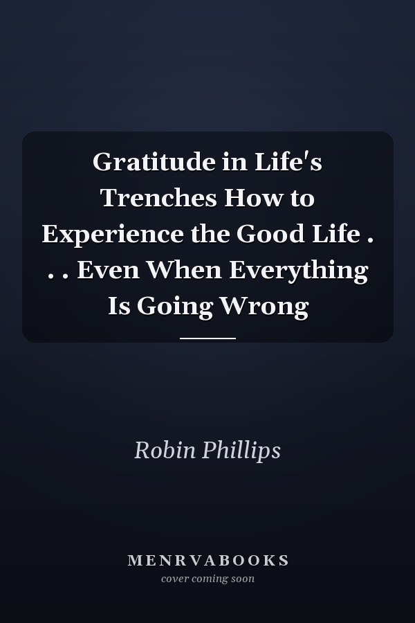 Gratitude in Life's Trenches How to Experience the Good Life . . . Even When Everything Is Going Wrong