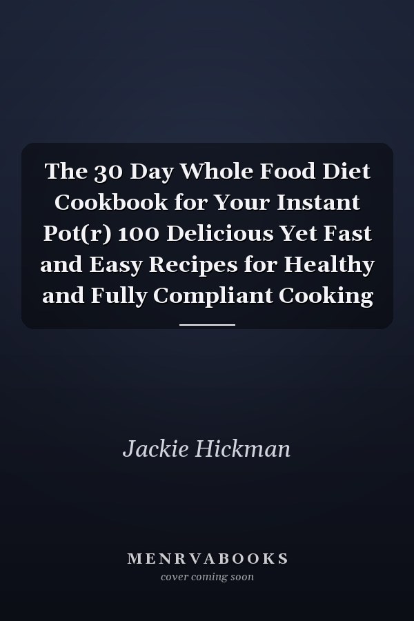 The 30 Day Whole Food Diet Cookbook for Your Instant Pot(r) 100 Delicious Yet Fast and Easy Recipes for Healthy and Fully Compliant Cooking