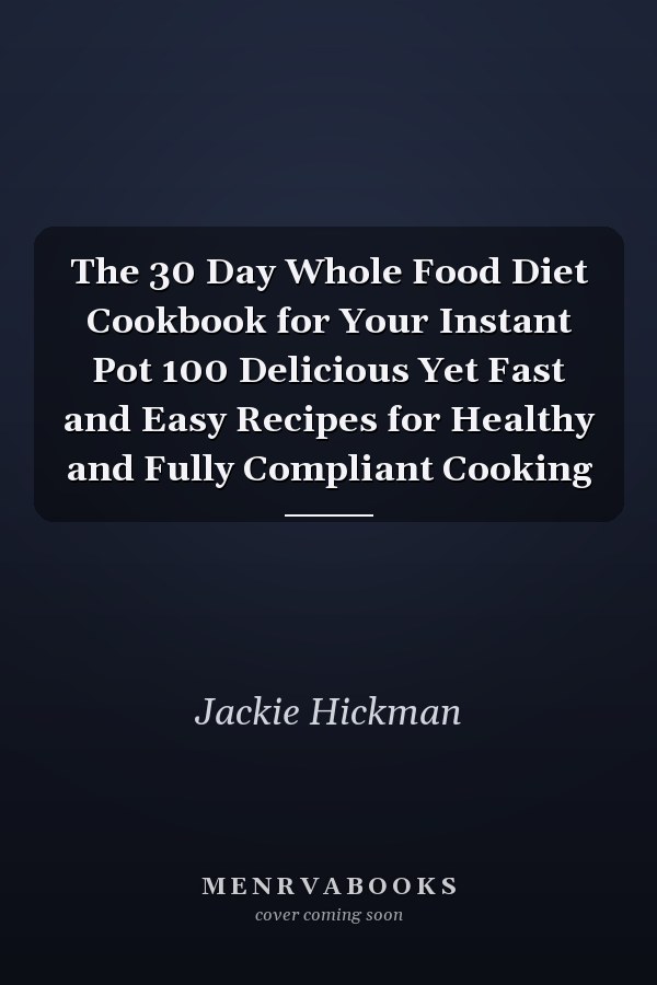 The 30 Day Whole Food Diet Cookbook for Your Instant Pot 100 Delicious Yet Fast and Easy Recipes for Healthy and Fully Compliant Cooking