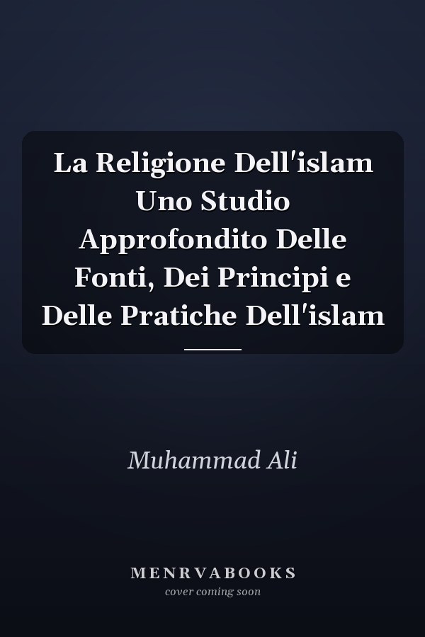 La Religione Dell'islam Uno Studio Approfondito Delle Fonti, Dei Principi e Delle Pratiche Dell'islam