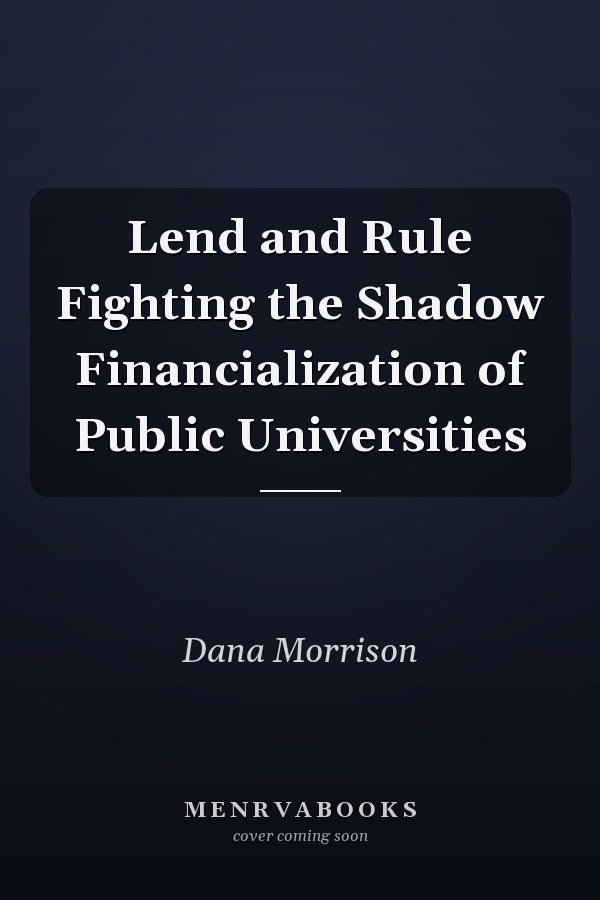 Lend and Rule Fighting the Shadow Financialization of Public Universities