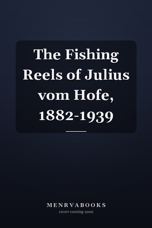 The Fishing Reels of Julius vom Hofe, 1882-1939