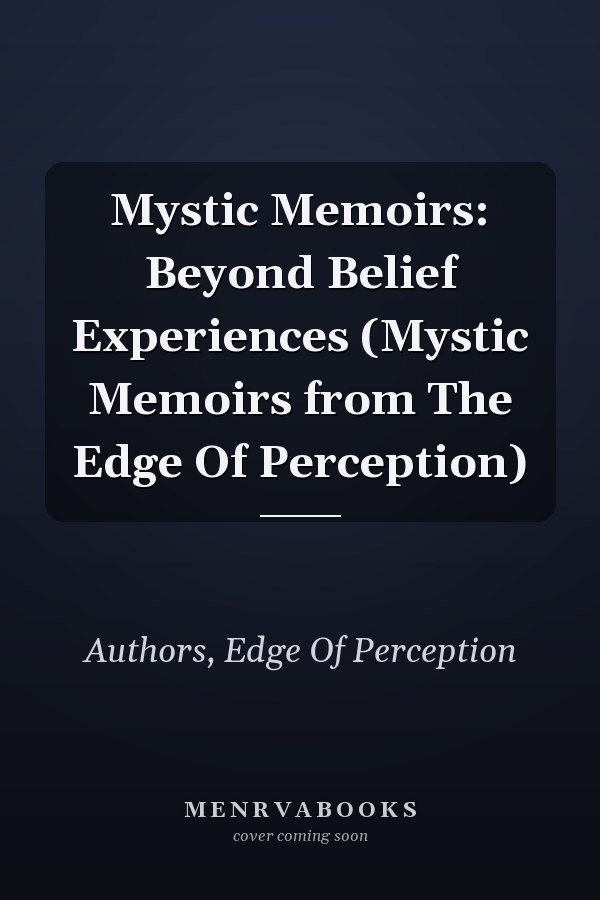Mystic Memoirs: Beyond Belief Experiences (Mystic Memoirs from The Edge Of Perception)